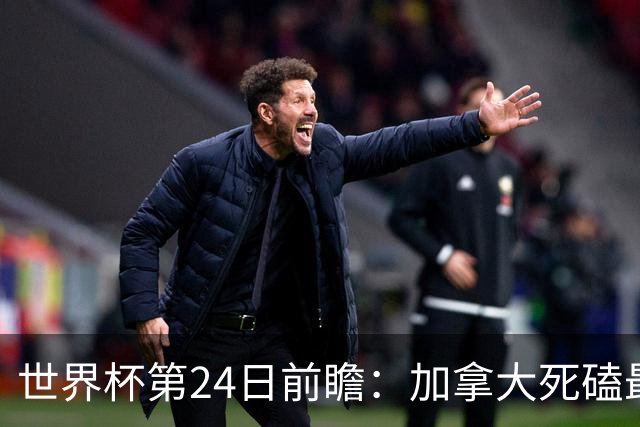 世界杯第24日前瞻：加拿大死磕最大苦主 姆巴佩冲击里程碑