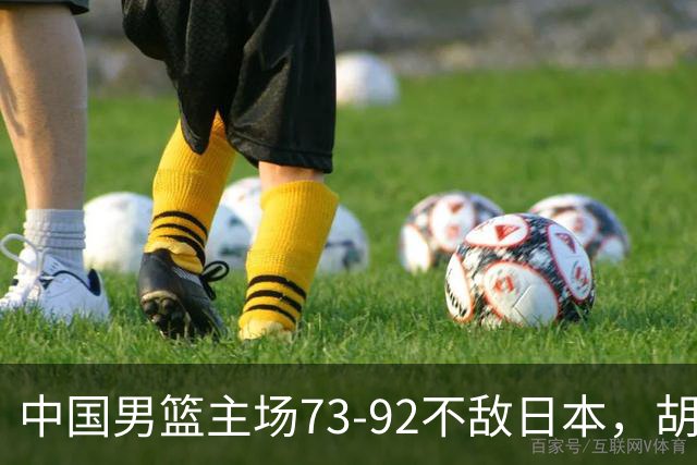 中国男篮主场73-92不敌日本，胡金秋砍下15分
