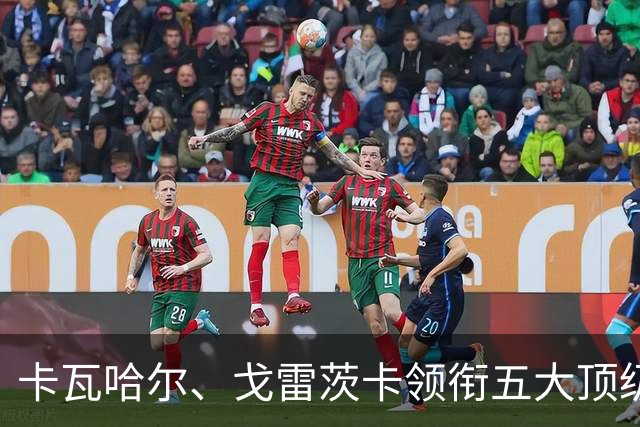 卡瓦哈尔、戈雷茨卡领衔五大顶级自由身，曼联中场迎来补强契机