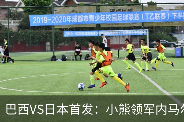 巴西VS日本首发：小熊领军内马尔替补 库尼亚配拉扬