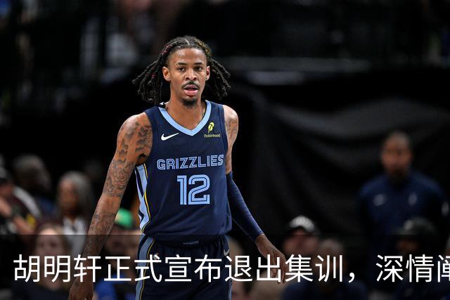 胡明轩正式宣布退出集训，深情阐述自身感受，杜锋理解背后的决策