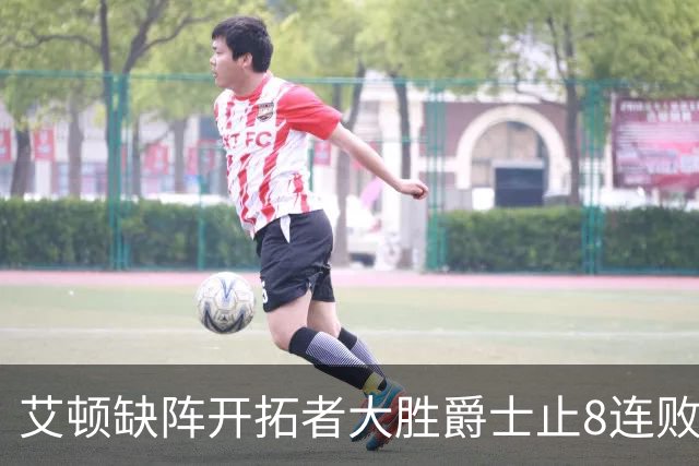 艾顿缺阵开拓者大胜爵士止8连败 鹈鹕险胜国王