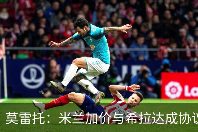 莫雷托：米兰加价与希拉达成协议，这打乱了囧叔在那不勒斯的计划