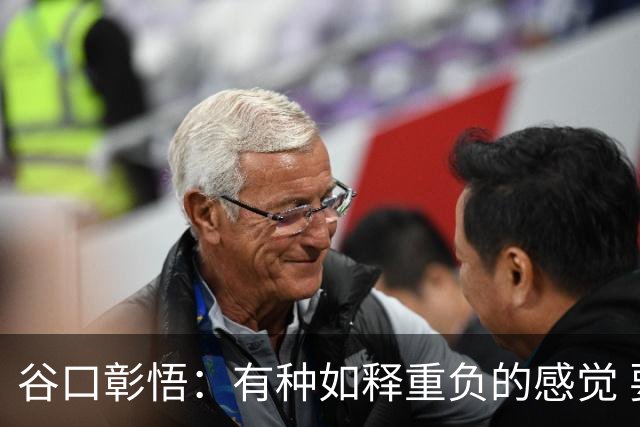 谷口彰悟：有种如释重负的感觉 要进一步提升状态迎接淘汰赛比赛