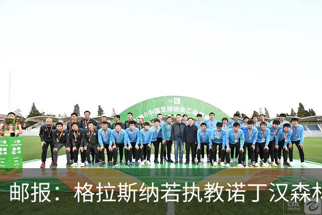 邮报：格拉斯纳若执教诺丁汉森林，将成为英超顶薪教练之一