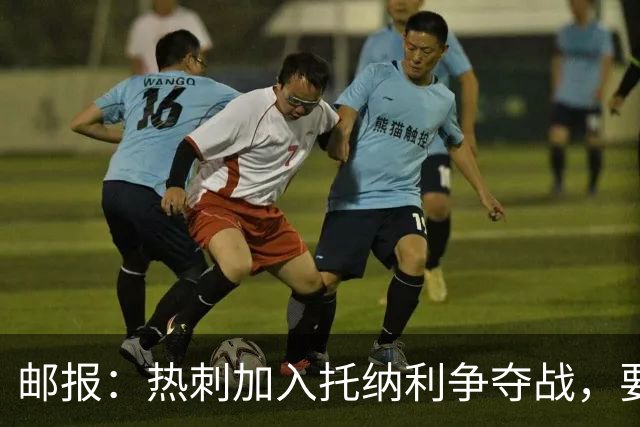 邮报：热刺加入托纳利争夺战，要说服他加盟并不容易