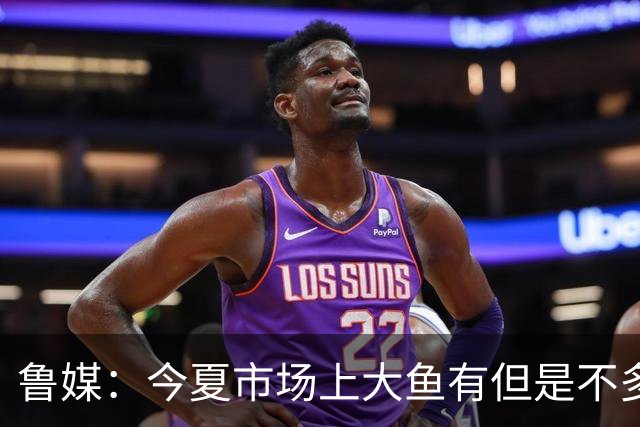 鲁媒：今夏市场上大鱼有但是不多 听说有南方球队会放出几个队员
